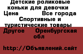 Детские роликовые коньки для девочки › Цена ­ 1 300 - Все города Спортивные и туристические товары » Другое   . Оренбургская обл.